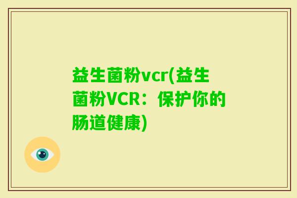 益生菌粉vcr(益生菌粉VCR：保护你的肠道健康)