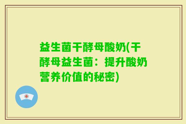 益生菌干酵母酸奶(干酵母益生菌：提升酸奶营养价值的秘密)