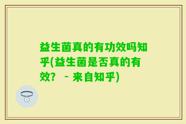 益生菌真的有功效吗知乎(益生菌是否真的有效？ - 来自知乎)