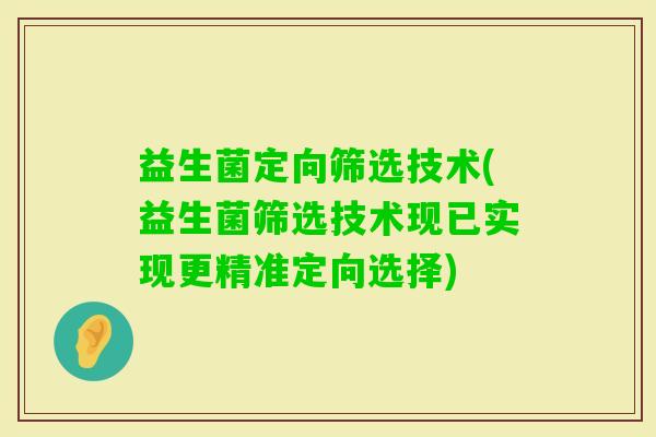 益生菌定向筛选技术(益生菌筛选技术现已实现更精准定向选择)