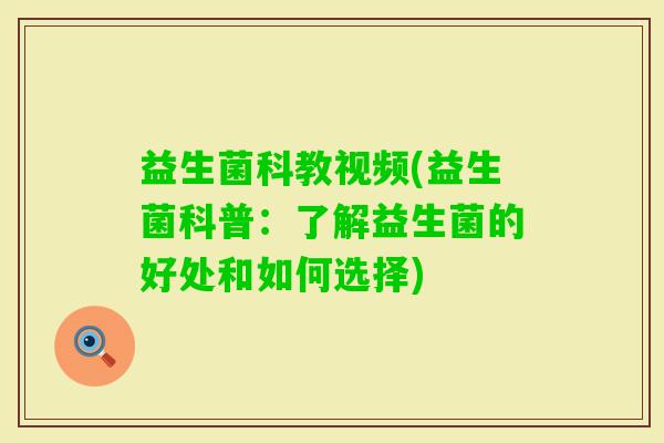 益生菌科教视频(益生菌科普：了解益生菌的好处和如何选择)