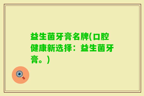 益生菌牙膏名牌(口腔健康新选择：益生菌牙膏。)