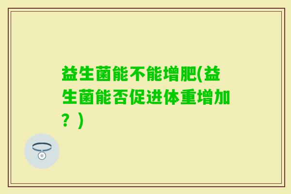 益生菌能不能增肥(益生菌能否促进体重增加？)