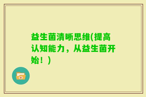 益生菌清晰思维(提高认知能力，从益生菌开始！)