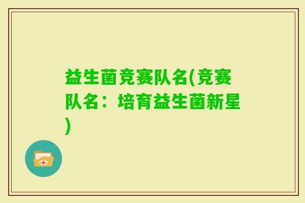 益生菌竞赛队名(竞赛队名：培育益生菌新星)