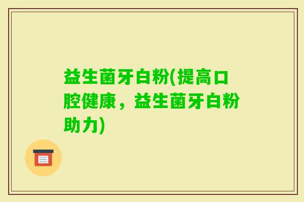益生菌牙白粉(提高口腔健康，益生菌牙白粉助力)