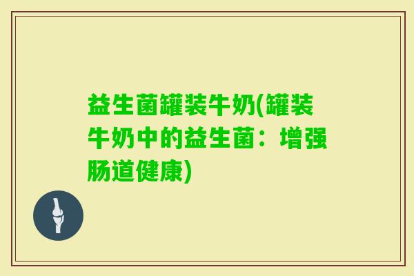 益生菌罐装牛奶(罐装牛奶中的益生菌：增强肠道健康)