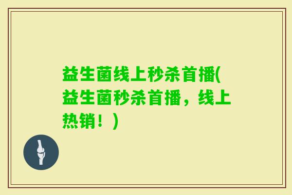 益生菌线上秒杀首播(益生菌秒杀首播，线上热销！)