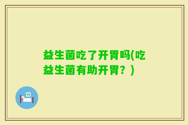 益生菌吃了开胃吗(吃益生菌有助开胃？)