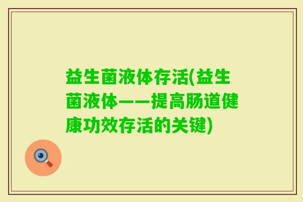 益生菌液体存活(益生菌液体——提高肠道健康功效存活的关键)