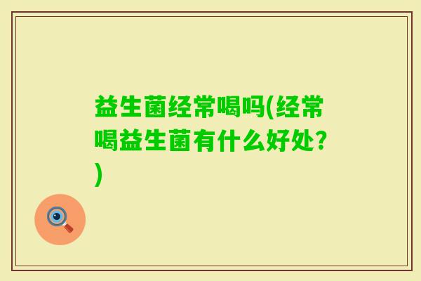 益生菌经常喝吗(经常喝益生菌有什么好处？)