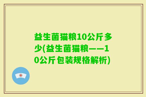 益生菌猫粮10公斤多少(益生菌猫粮——10公斤包装规格解析)