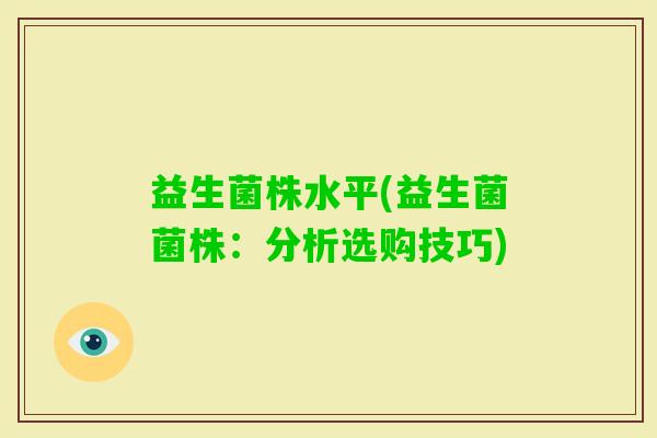 益生菌株水平(益生菌菌株：分析选购技巧)