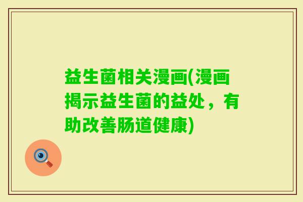 益生菌相关漫画(漫画揭示益生菌的益处，有助改善肠道健康)