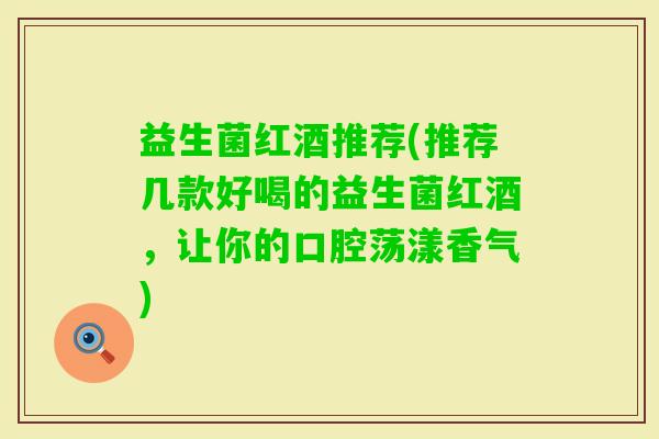 益生菌红酒推荐(推荐几款好喝的益生菌红酒，让你的口腔荡漾香气)