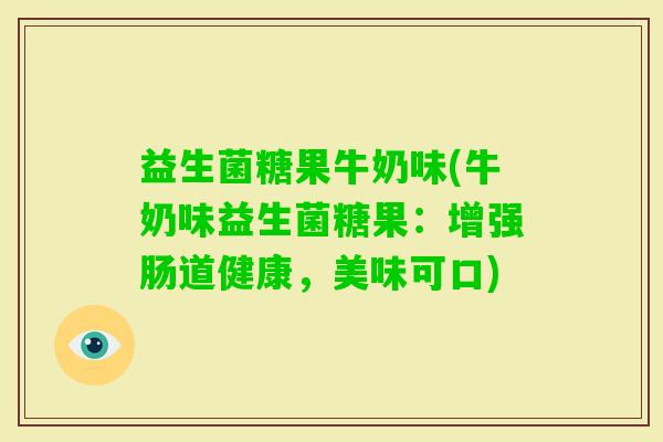 益生菌糖果牛奶味(牛奶味益生菌糖果：增强肠道健康，美味可口)