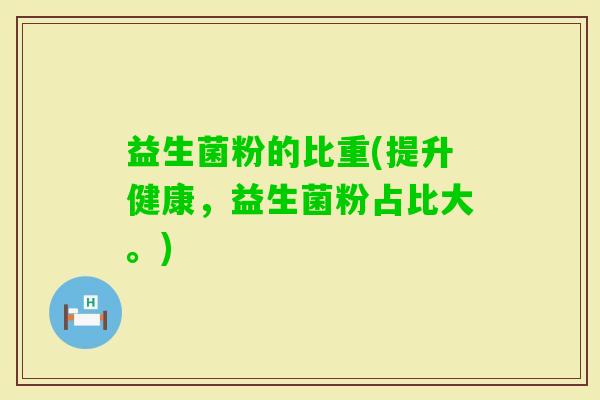 益生菌粉的比重(提升健康，益生菌粉占比大。)