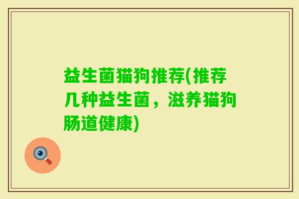 益生菌猫狗推荐(推荐几种益生菌，滋养猫狗肠道健康)