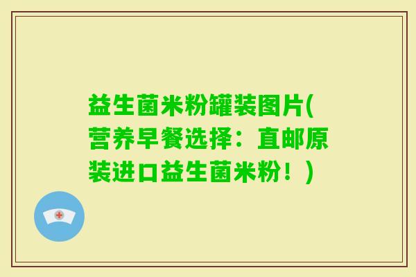 益生菌米粉罐装图片(营养早餐选择：直邮原装进口益生菌米粉！)