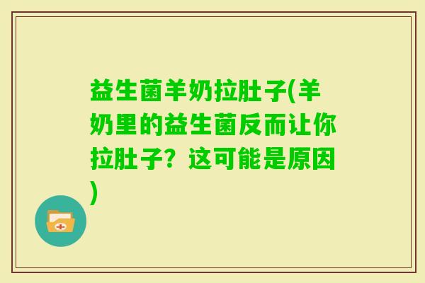 益生菌羊奶拉肚子(羊奶里的益生菌反而让你拉肚子？这可能是原因)