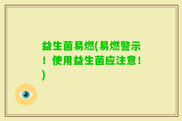 益生菌易燃(易燃警示！使用益生菌应注意！)