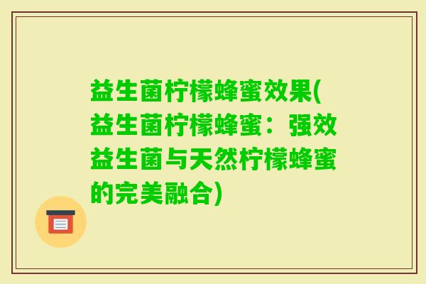 益生菌柠檬蜂蜜效果(益生菌柠檬蜂蜜：强效益生菌与天然柠檬蜂蜜的完美融合)