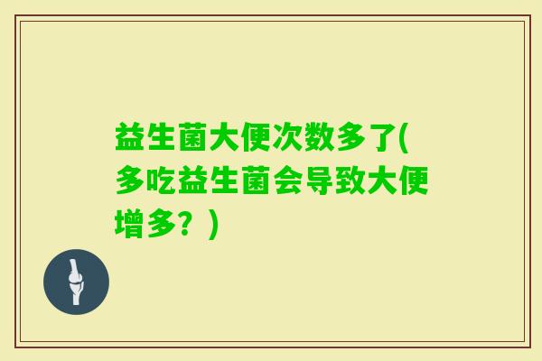 益生菌大便次数多了(多吃益生菌会导致大便增多？)