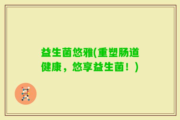 益生菌悠雅(重塑肠道健康，悠享益生菌！)