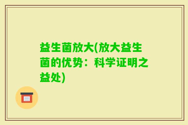 益生菌放大(放大益生菌的优势：科学证明之益处)