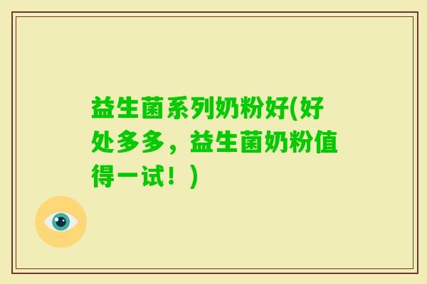 益生菌系列奶粉好(好处多多，益生菌奶粉值得一试！)