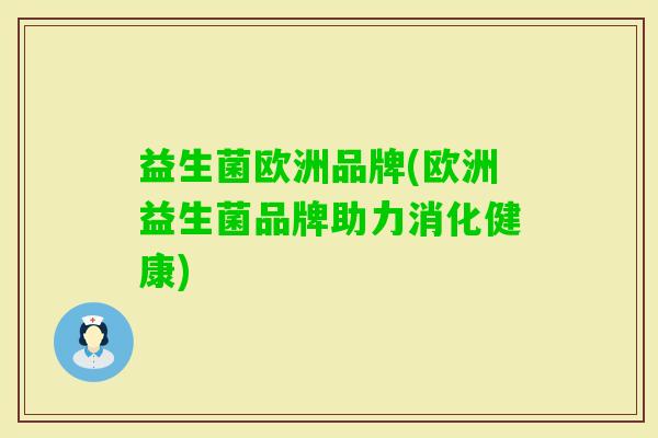 益生菌欧洲品牌(欧洲益生菌品牌助力消化健康)