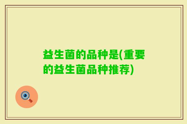 益生菌的品种是(重要的益生菌品种推荐)