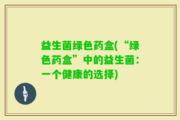 益生菌绿色药盒(“绿色药盒”中的益生菌：一个健康的选择)