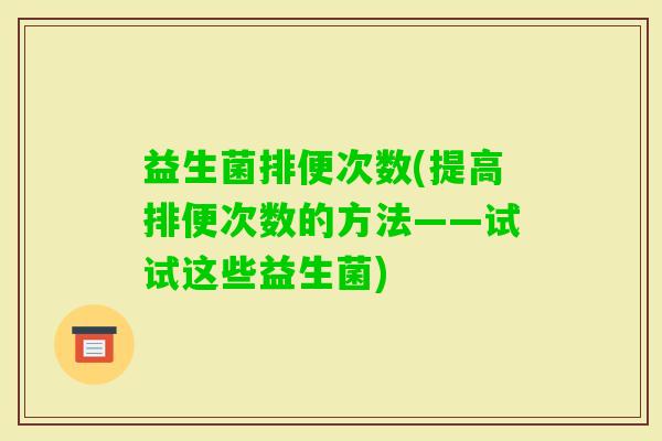 益生菌排便次数(提高排便次数的方法——试试这些益生菌)