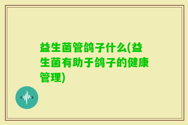 益生菌管鸽子什么(益生菌有助于鸽子的健康管理)