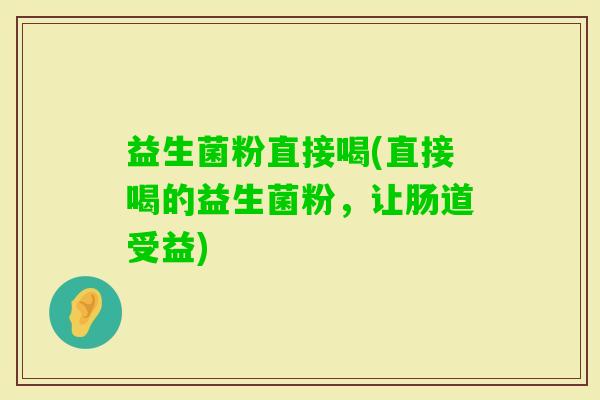 益生菌粉直接喝(直接喝的益生菌粉，让肠道受益)