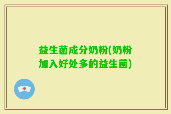 益生菌成分奶粉(奶粉加入好处多的益生菌)
