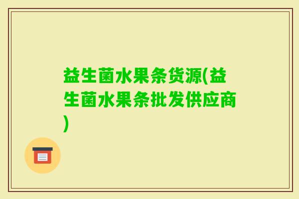 益生菌水果条货源(益生菌水果条批发供应商)