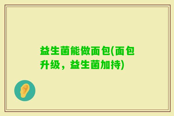 益生菌能做面包(面包升级，益生菌加持)