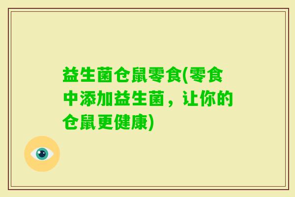 益生菌仓鼠零食(零食中添加益生菌，让你的仓鼠更健康)