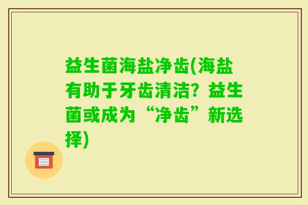 益生菌海盐净齿(海盐有助于牙齿清洁？益生菌或成为“净齿”新选择)