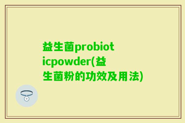 益生菌probioticpowder(益生菌粉的功效及用法)