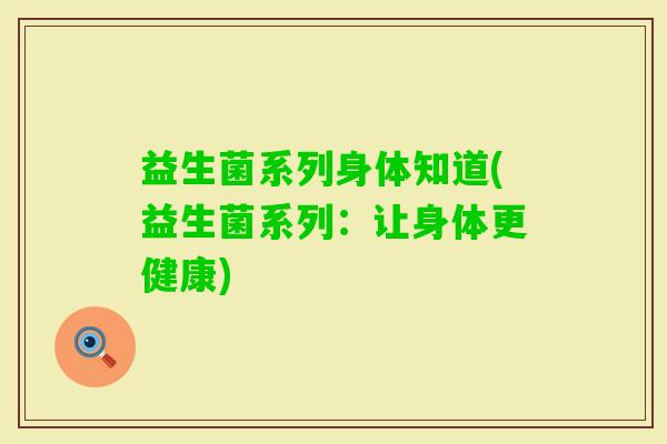 益生菌系列身体知道(益生菌系列：让身体更健康)