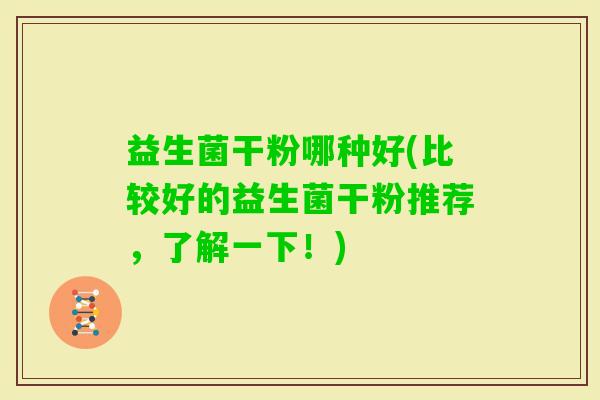 益生菌干粉哪种好(比较好的益生菌干粉推荐，了解一下！)