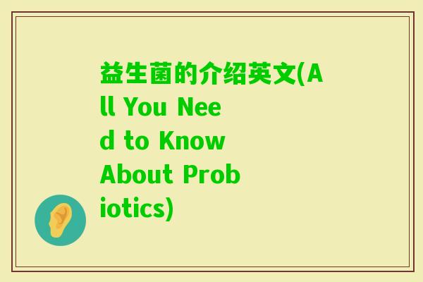 益生菌的介绍英文(All You Need to Know About Probiotics)