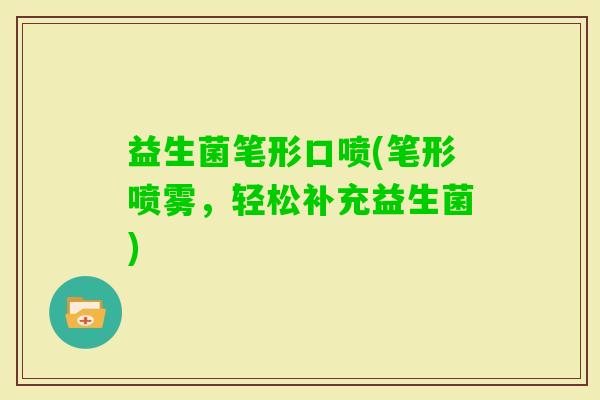 益生菌笔形口喷(笔形喷雾，轻松补充益生菌)