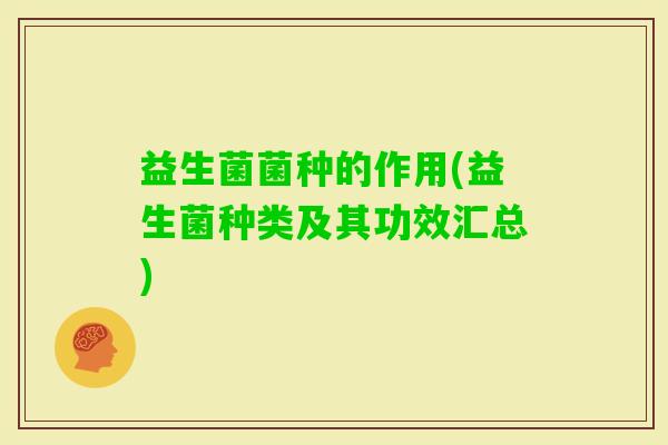 益生菌菌种的作用(益生菌种类及其功效汇总)
