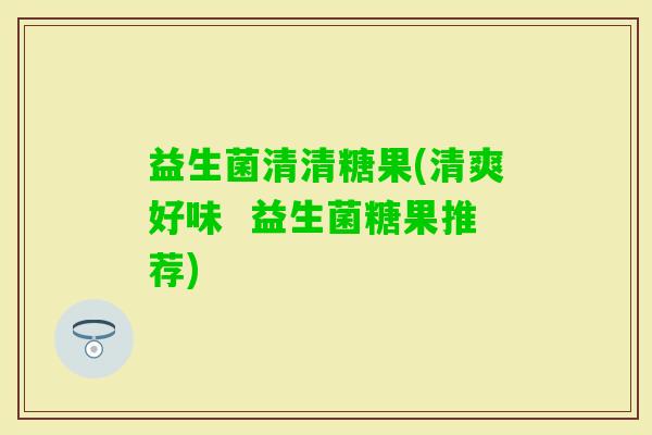 益生菌清清糖果(清爽好味  益生菌糖果推荐)
