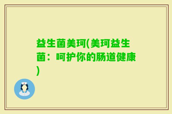 益生菌美珂(美珂益生菌：呵护你的肠道健康)