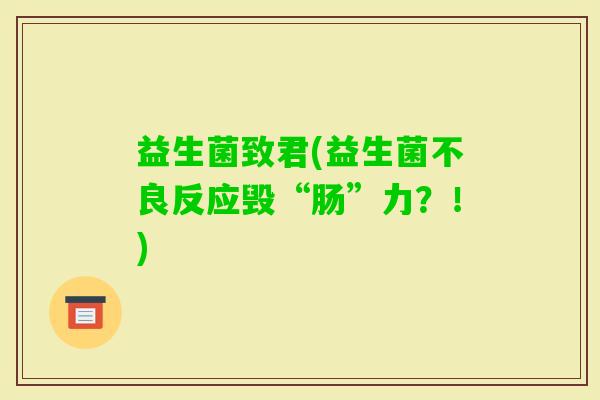 益生菌致君(益生菌不良反应毁“肠”力？！)
